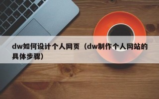 余江dw如何设计个人网页（dw制作个人网站的具体步骤）