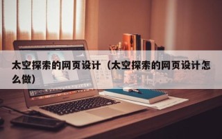 余江太空探索的网页设计（太空探索的网页设计怎么做）