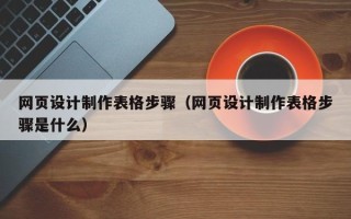 余江网页设计制作表格步骤（网页设计制作表格步骤是什么）