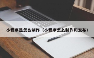 余江小程序是怎么制作（小程序怎么制作和发布）