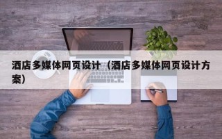 余江酒店多媒体网页设计（酒店多媒体网页设计方案）